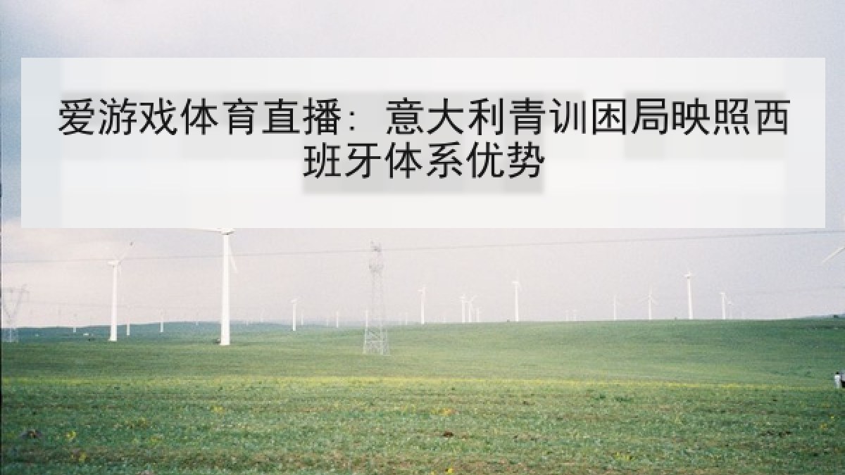 爱游戏体育直播: 意大利青训困局映照西班牙体系优势