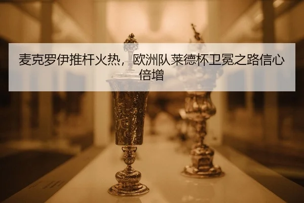 mai-ke-luo-yi-tui-gan-huo-re-ou-zhou-dui-lai-de-bei-wei-mian-zhi-lu-xin-xin-bei-zeng-2-838.jpg