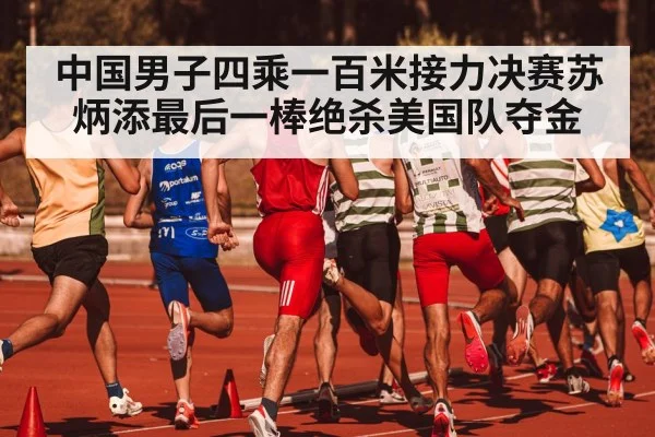 中国男子四乘一百米接力决赛苏炳添最后一棒绝杀美国队夺金