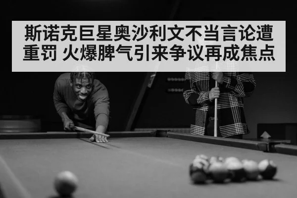 斯诺克巨星奥沙利文不当言论遭重罚 火爆脾气引来争议再成焦点