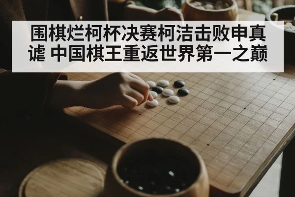 围棋烂柯杯决赛柯洁击败申真谑 中国棋王重返世界第一之巅