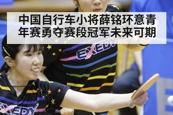 中国自行车小将薛铭环意青年赛勇夺赛段冠军未来可期
