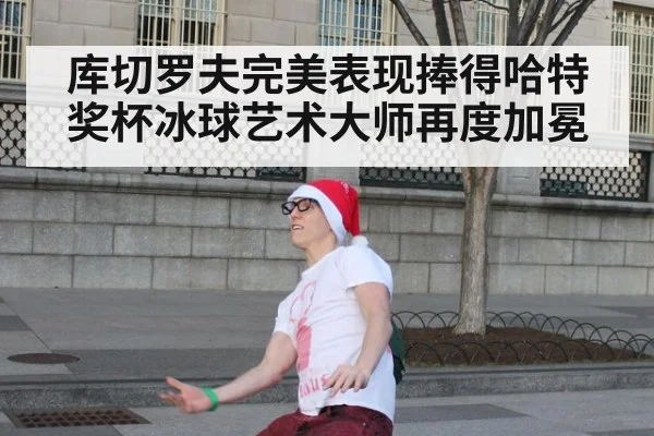 库切罗夫完美表现捧得哈特奖杯冰球艺术大师再度加冕